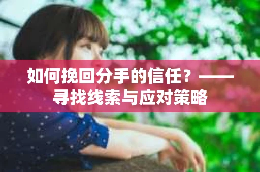 如何挽回分手的信任？——寻找线索与应对策略