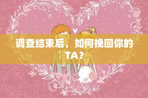 调查结束后，如何挽回你的TA？