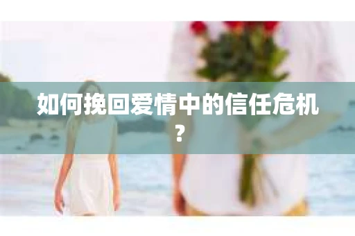 如何挽回爱情中的信任危机？
