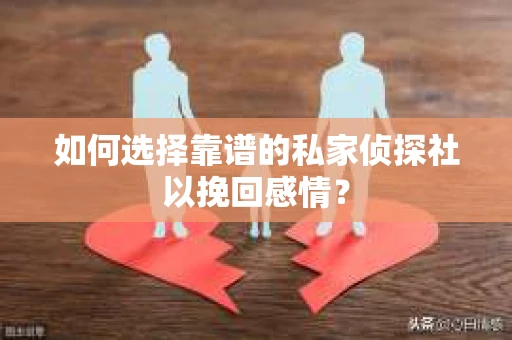 如何选择靠谱的私家侦探社以挽回感情？