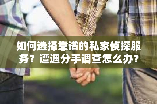 如何选择靠谱的私家侦探服务？遭遇分手调查怎么办？
