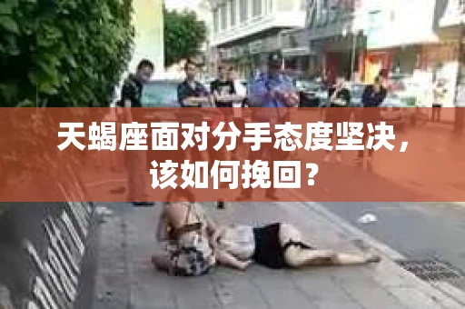 天蝎座面对分手态度坚决，该如何挽回？
