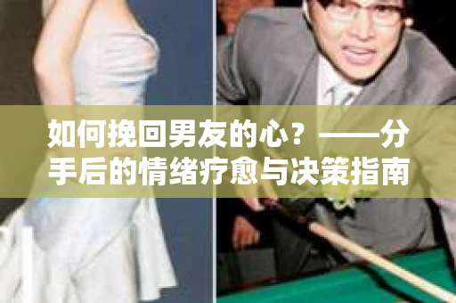 如何挽回男友的心？——分手后的情绪疗愈与决策指南