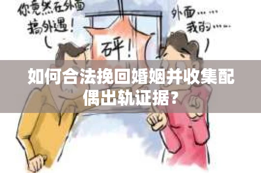 如何合法挽回婚姻并收集配偶出轨证据？