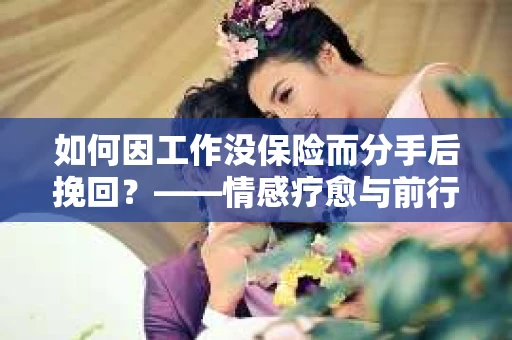 如何因工作没保险而分手后挽回？——情感疗愈与前行计划