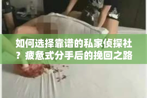 如何选择靠谱的私家侦探社？疲惫式分手后的挽回之路怎么办？