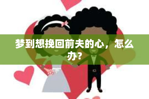梦到想挽回前夫的心，怎么办？