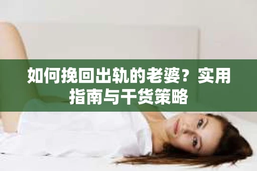 如何挽回出轨的老婆？实用指南与干货策略