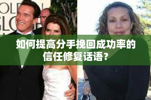 如何提高分手挽回成功率的信任修复话语？