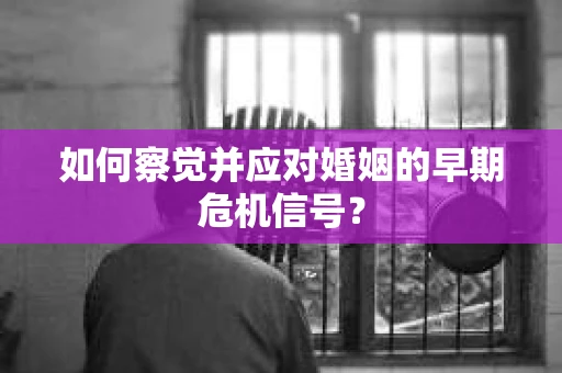 如何察觉并应对婚姻的早期危机信号？