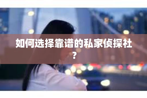 如何选择靠谱的私家侦探社？
