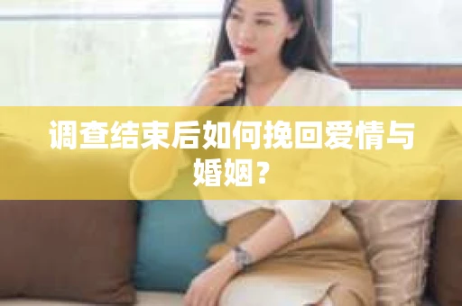 调查结束后如何挽回爱情与婚姻？