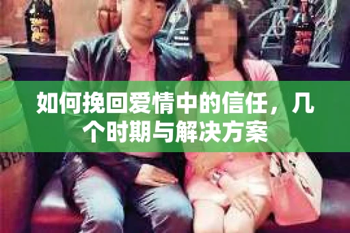 如何挽回爱情中的信任，几个时期与解决方案
