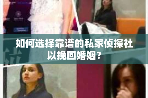 如何选择靠谱的私家侦探社以挽回婚姻? 如何选择靠谱的私家侦探社以挽回婚姻?