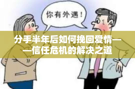 分手半年后如何挽回爱情——信任危机的解决之道