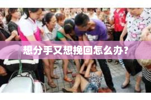 想分手又想挽回怎么办？