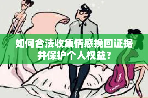 如何合法收集情感挽回证据并保护个人权益？