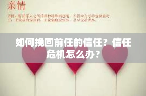 如何挽回前任的信任？信任危机怎么办？