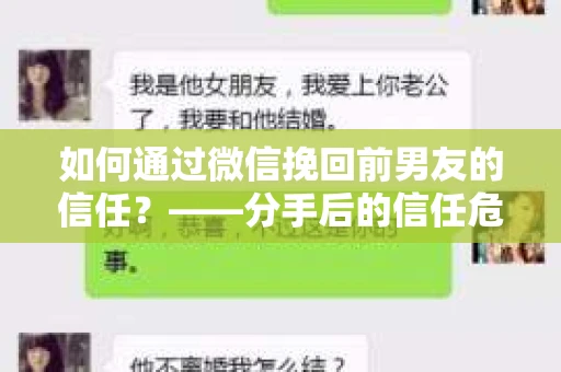 如何通过微信挽回前男友的信任？——分手后的信任危机解决方案