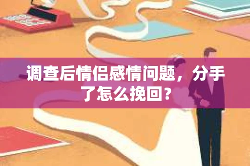 调查后情侣感情问题，分手了怎么挽回？