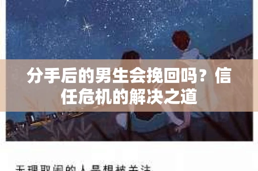 分手后的男生会挽回吗？信任危机的解决之道