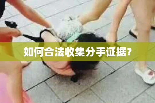 如何合法收集分手证据？
