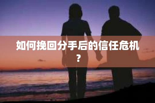 如何挽回分手后的信任危机？